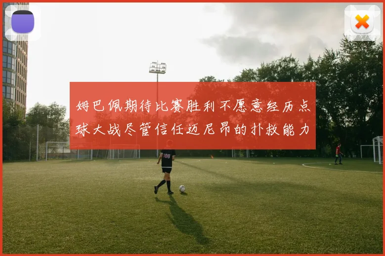 姆巴佩期待比赛胜利不愿意经历点球大战尽管信任迈尼昂的扑救能力
