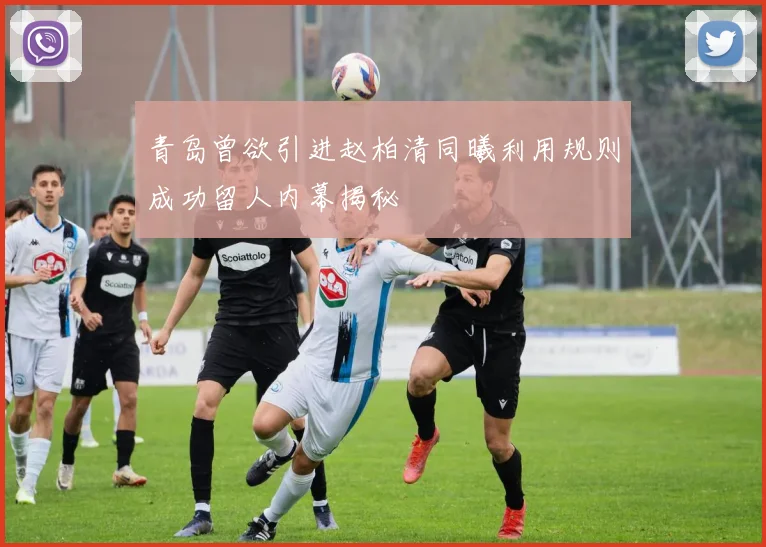 青岛曾欲引进赵柏清同曦利用规则成功留人内幕揭秘