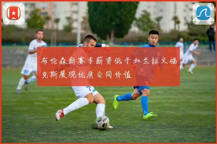 布伦森新赛季薪资低于加兰拉文福克斯展现优质合同价值