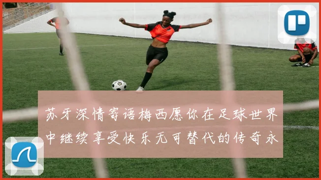 苏牙深情寄语梅西愿你在足球世界中继续享受快乐无可替代的传奇永存