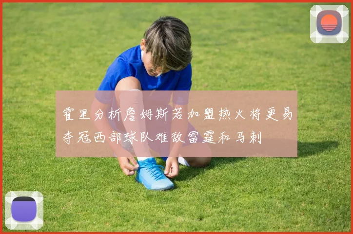 霍里分析詹姆斯若加盟热火将更易夺冠西部球队难敌雷霆和马刺