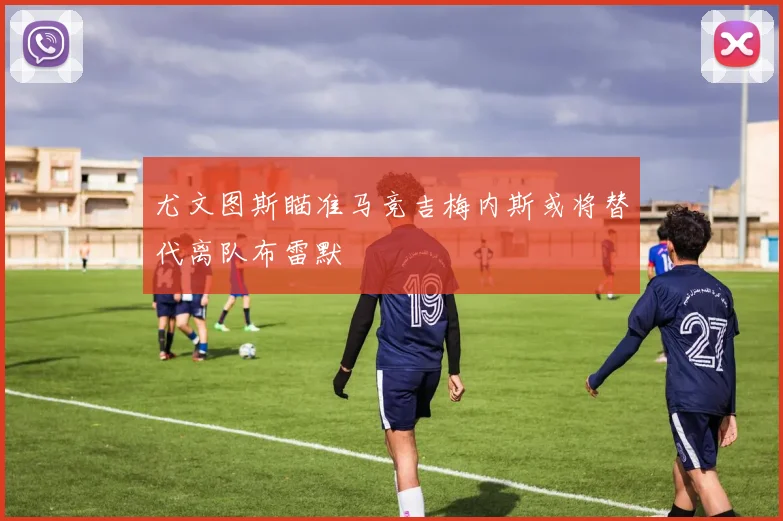 尤文图斯瞄准马竞吉梅内斯或将替代离队布雷默