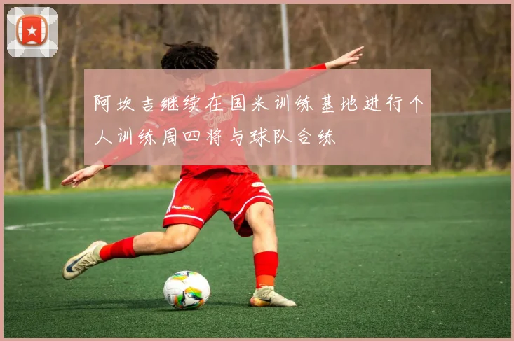 阿坎吉继续在国米训练基地进行个人训练周四将与球队合练