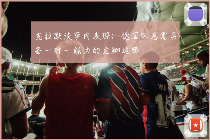 克拉默谈萨内表现：德国队急需具备一对一能力的左脚边锋