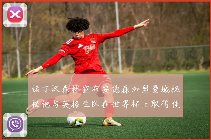 诺丁汉森林宣布安德森加盟曼城祝福他与英格兰队在世界杯上取得佳绩